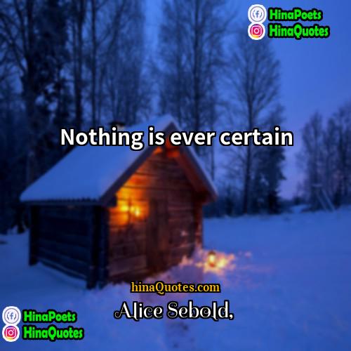 Alice Sebold Quotes | Nothing is ever certain.
  